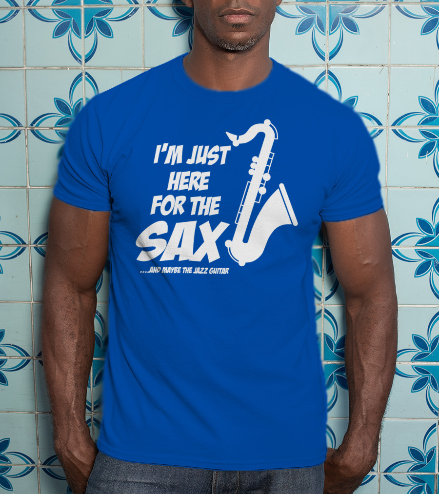 I'm Just Here For The Sax And Maybe The Jazz Guitar T-Shirt