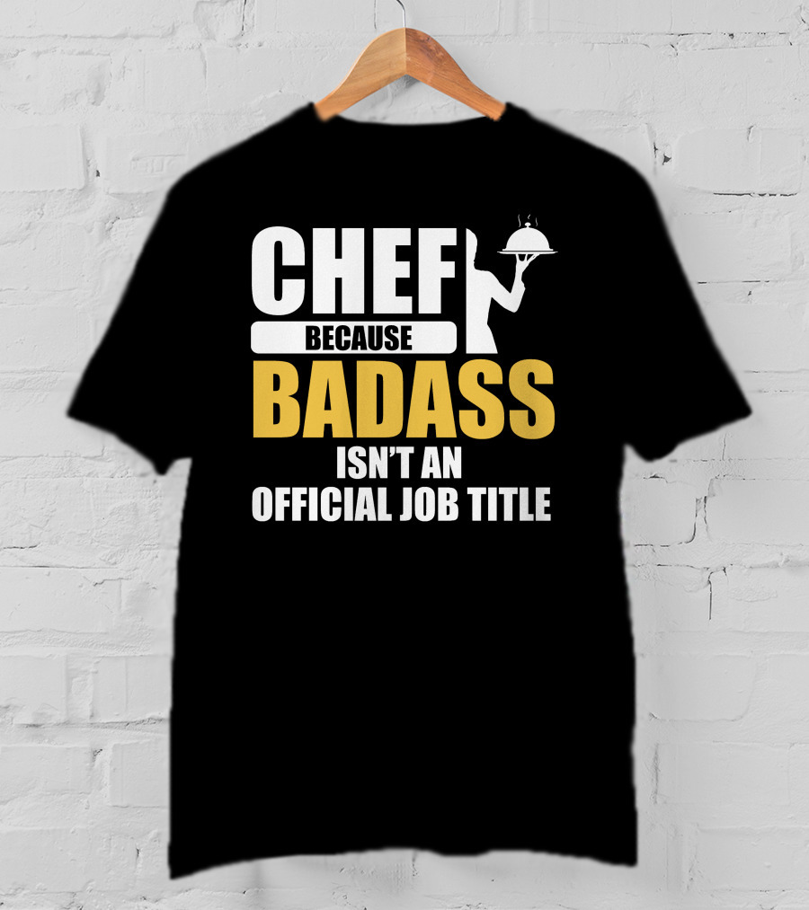 Chef Because Badass Isn't An Official Job Title T-Shirt
