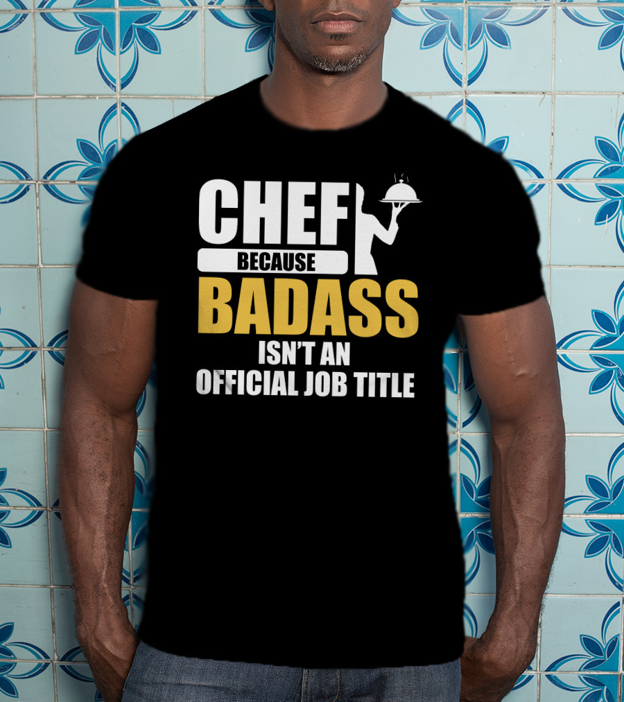 Chef Because Badass Isn't An Official Job Title T-Shirt