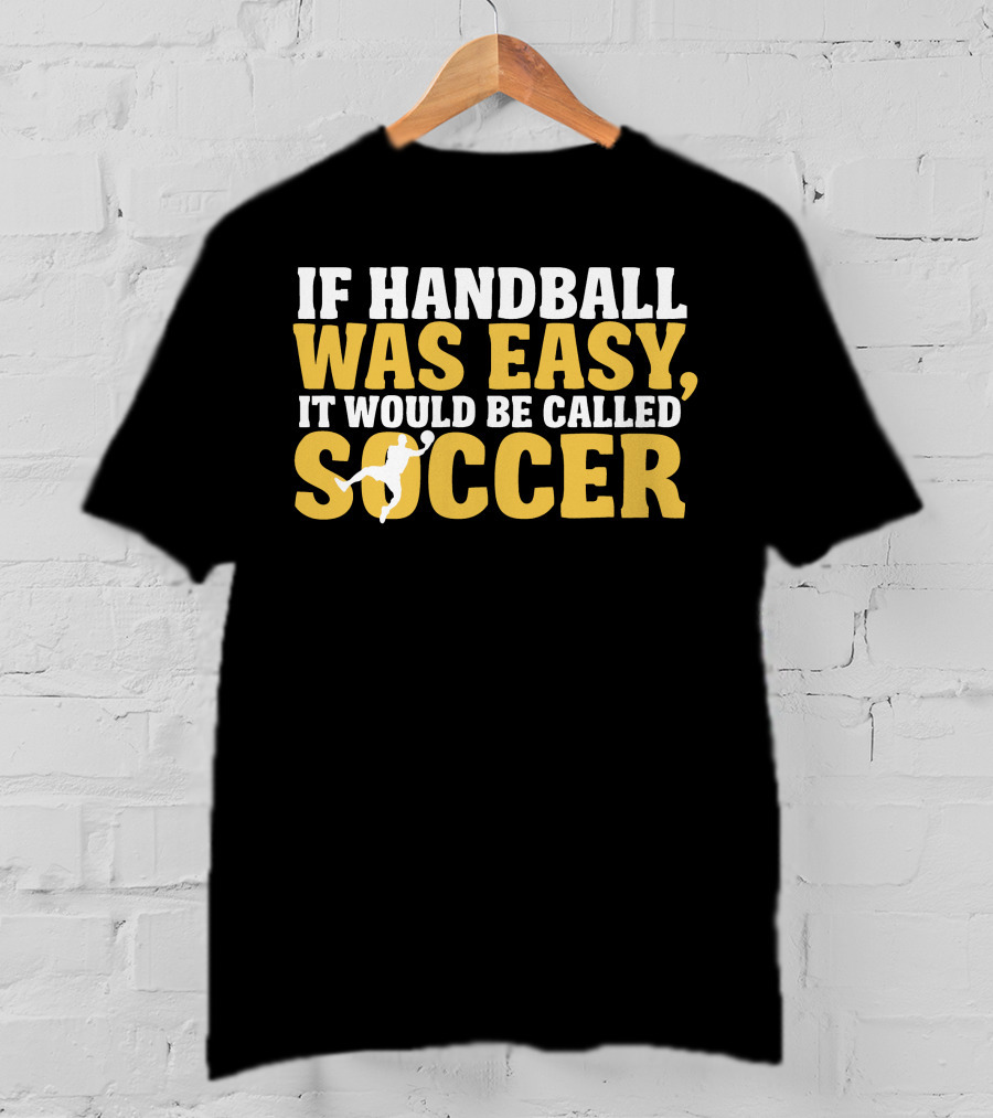 If Handball Was Easy It Would Be Called Soccer T-Shirt