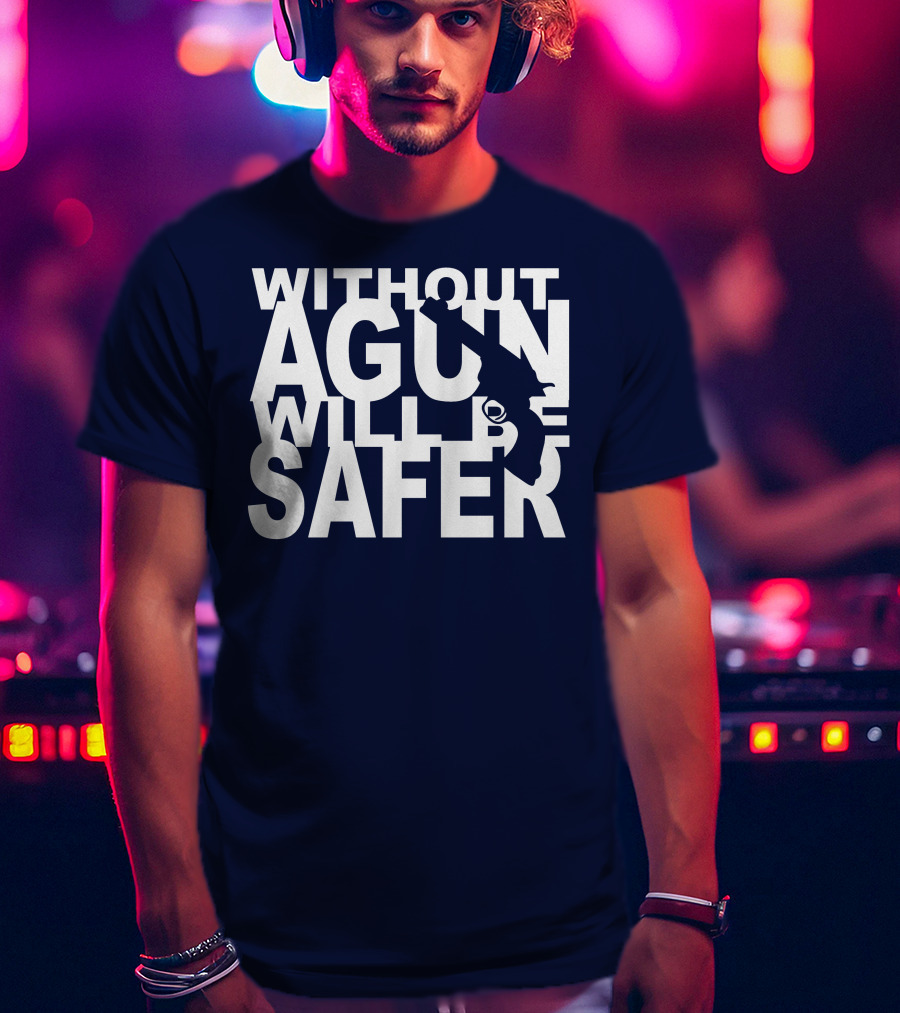 Without A Gun Will Be Safer T-Shirt