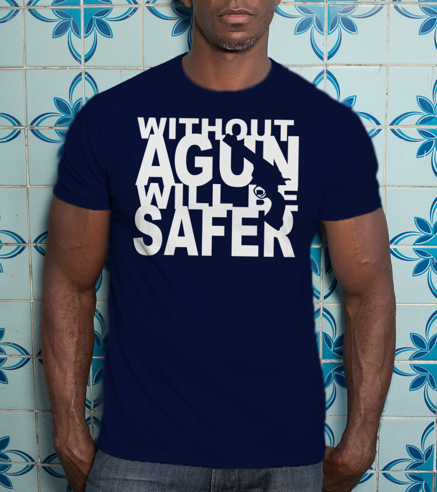 Without A Gun Will Be Safer T-Shirt