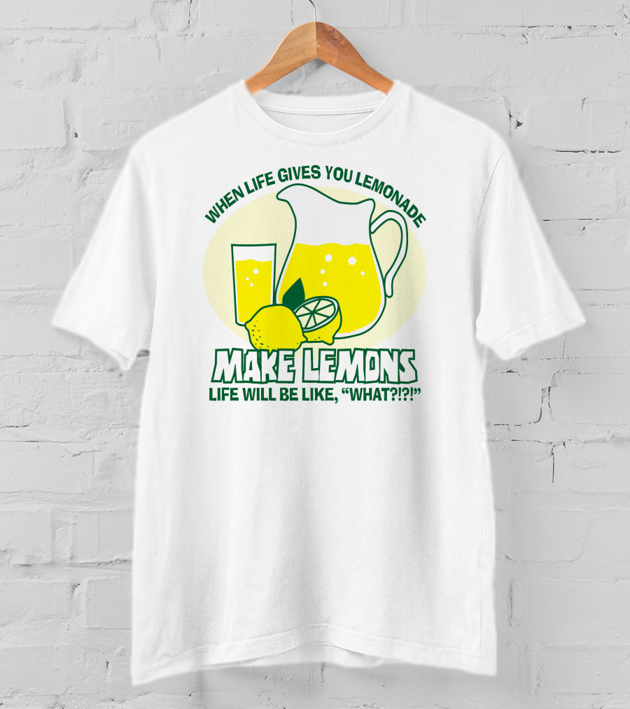 When Life Gives You Lemonade Make Lemons Life Will Be Like What?? T-Shirt