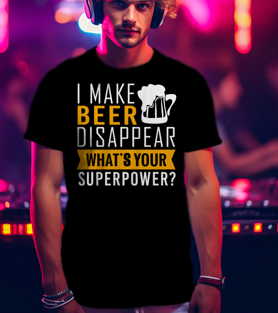 I Make Beer Disappear What's Your Superpower T-Shirt