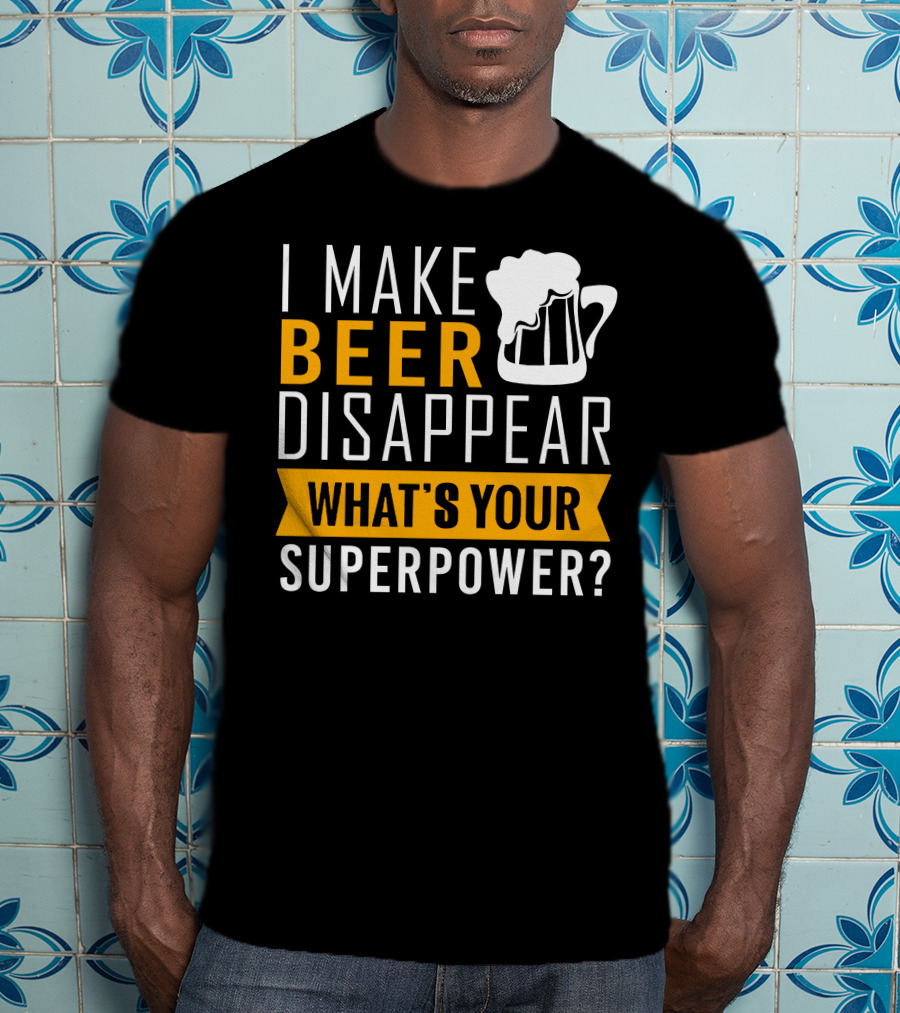 I Make Beer Disappear What's Your Superpower T-Shirt