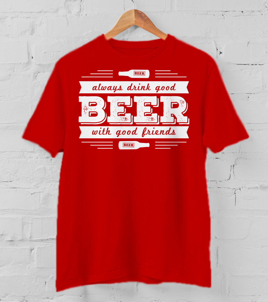 Always Drink Good Beer With Good Friends T-Shirt