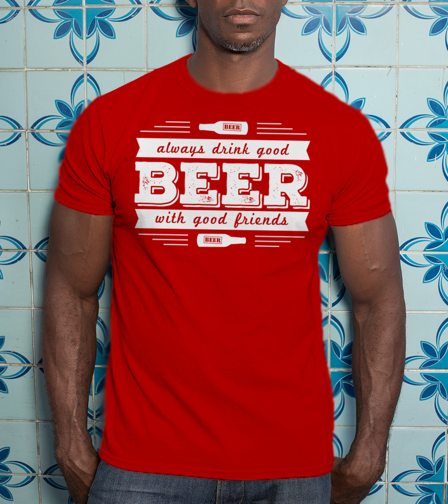 Always Drink Good Beer With Good Friends T-Shirt