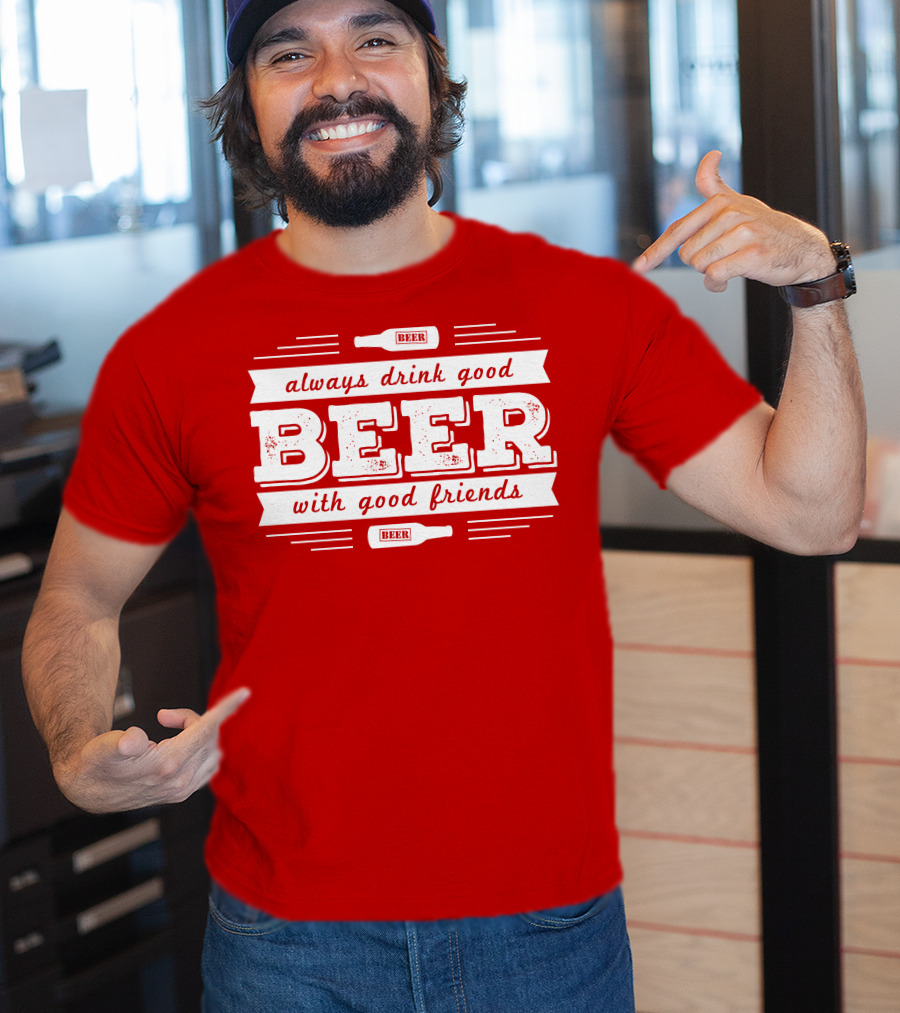 Always Drink Good Beer With Good Friends T-Shirt