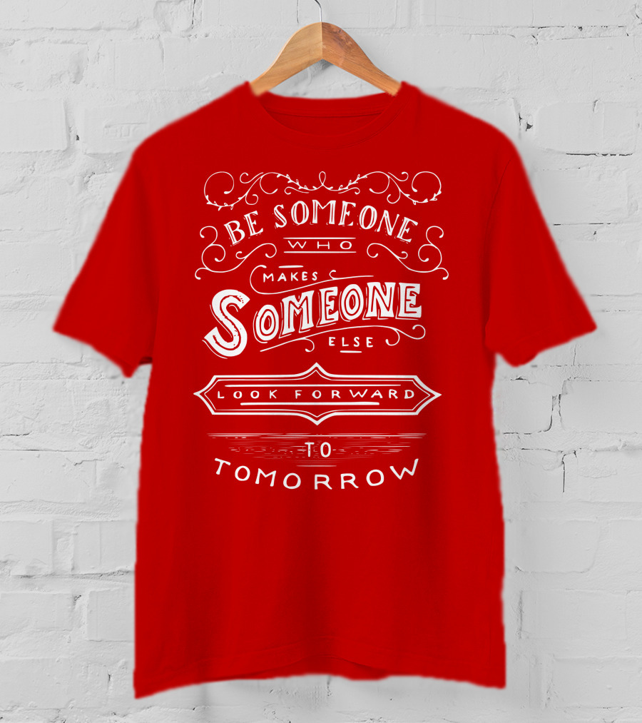 Be Someone Who Makes Someone Else Look Forward To Tomorrow T-Shirt