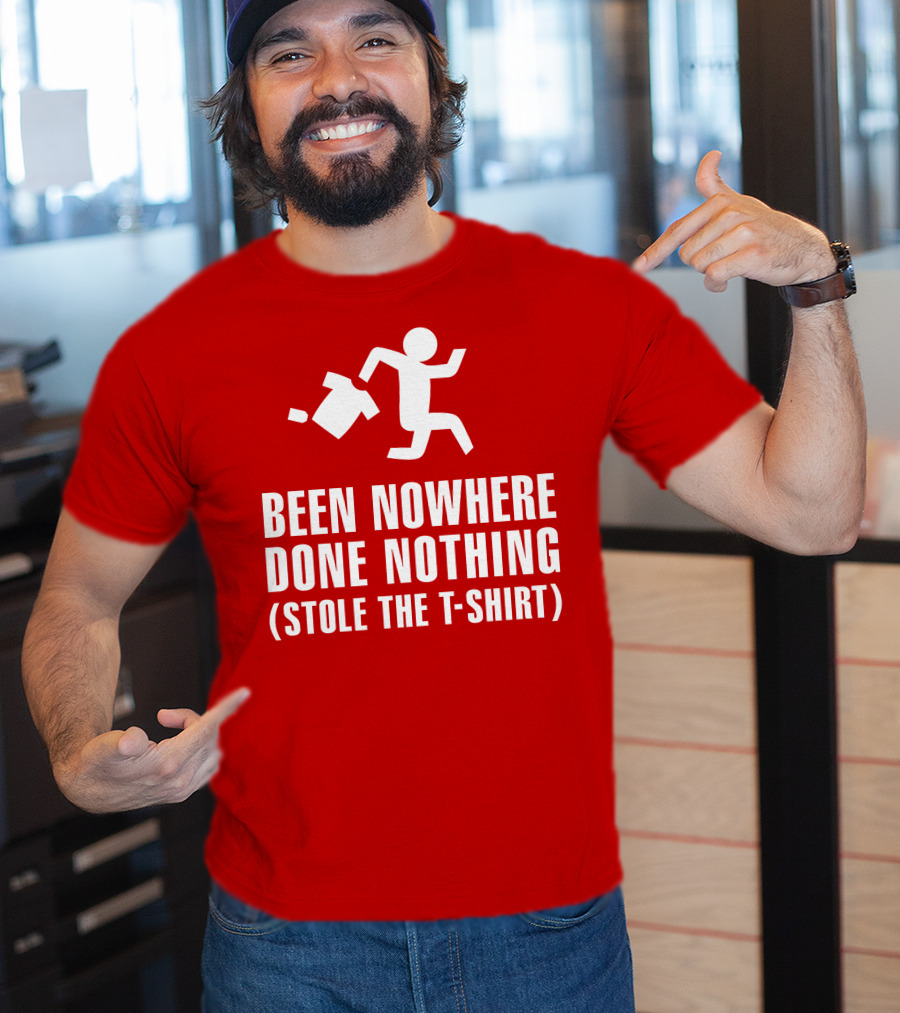 Been Nowhere Done Nothing Stole The T-Shirt