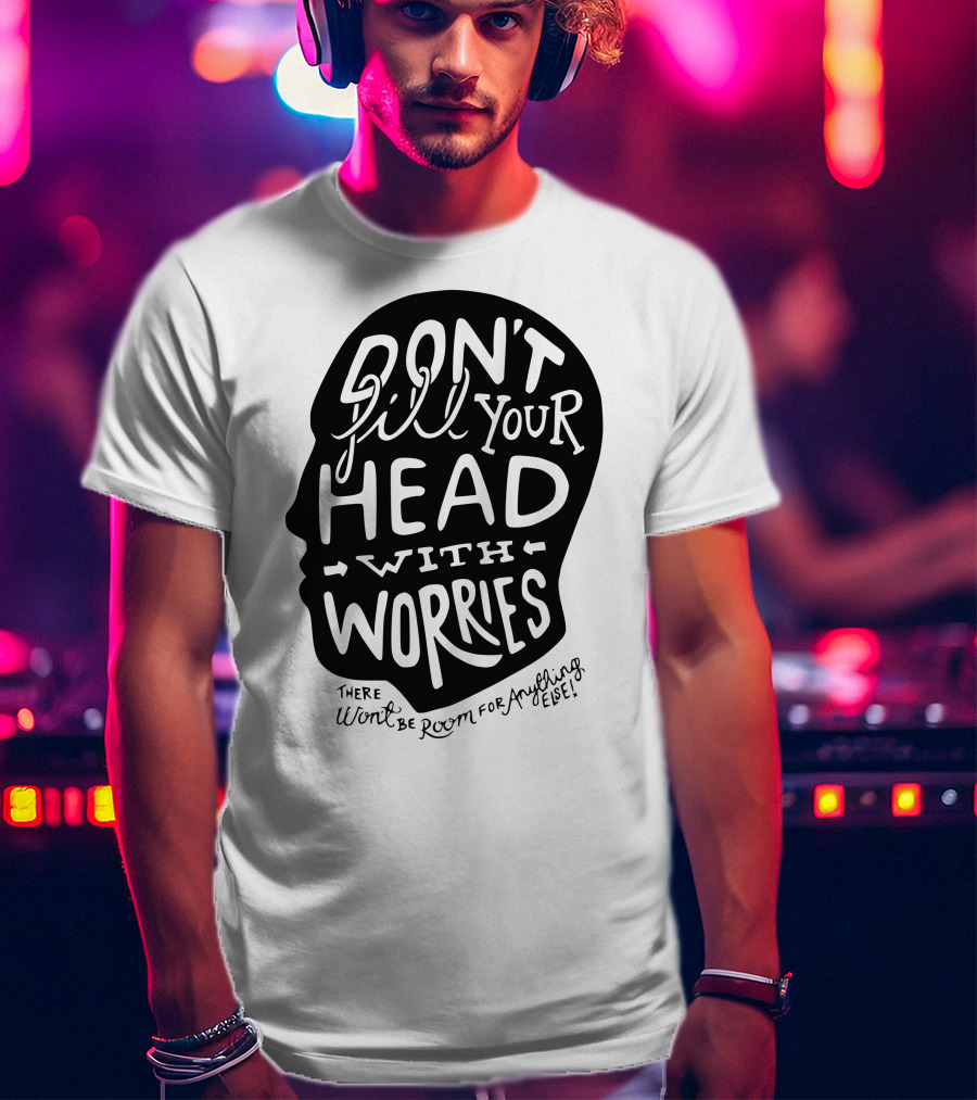 DON'T Fill Your Head With Worries There Won't Be Room For Anything Else T-Shirt