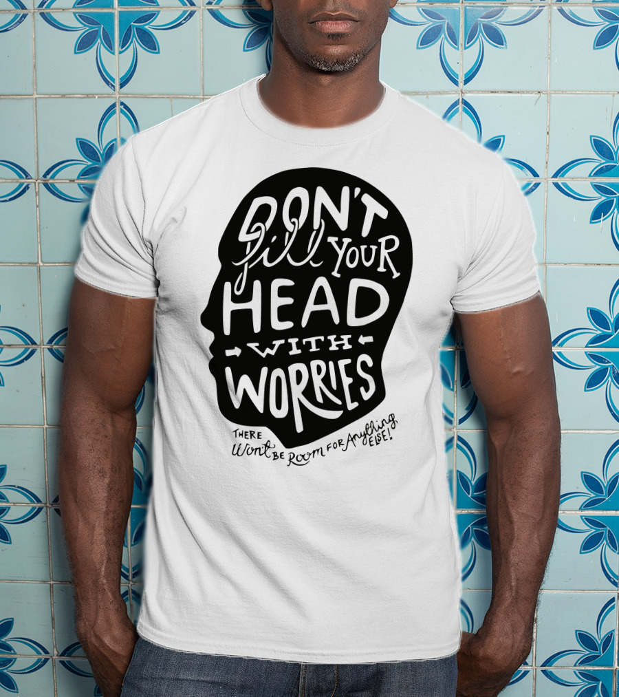 DON'T Fill Your Head With Worries There Won't Be Room For Anything Else T-Shirt