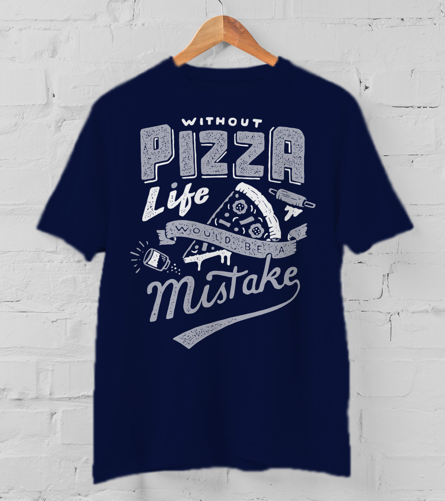 Without Pizza Life Would Be A Mistake T-Shirt