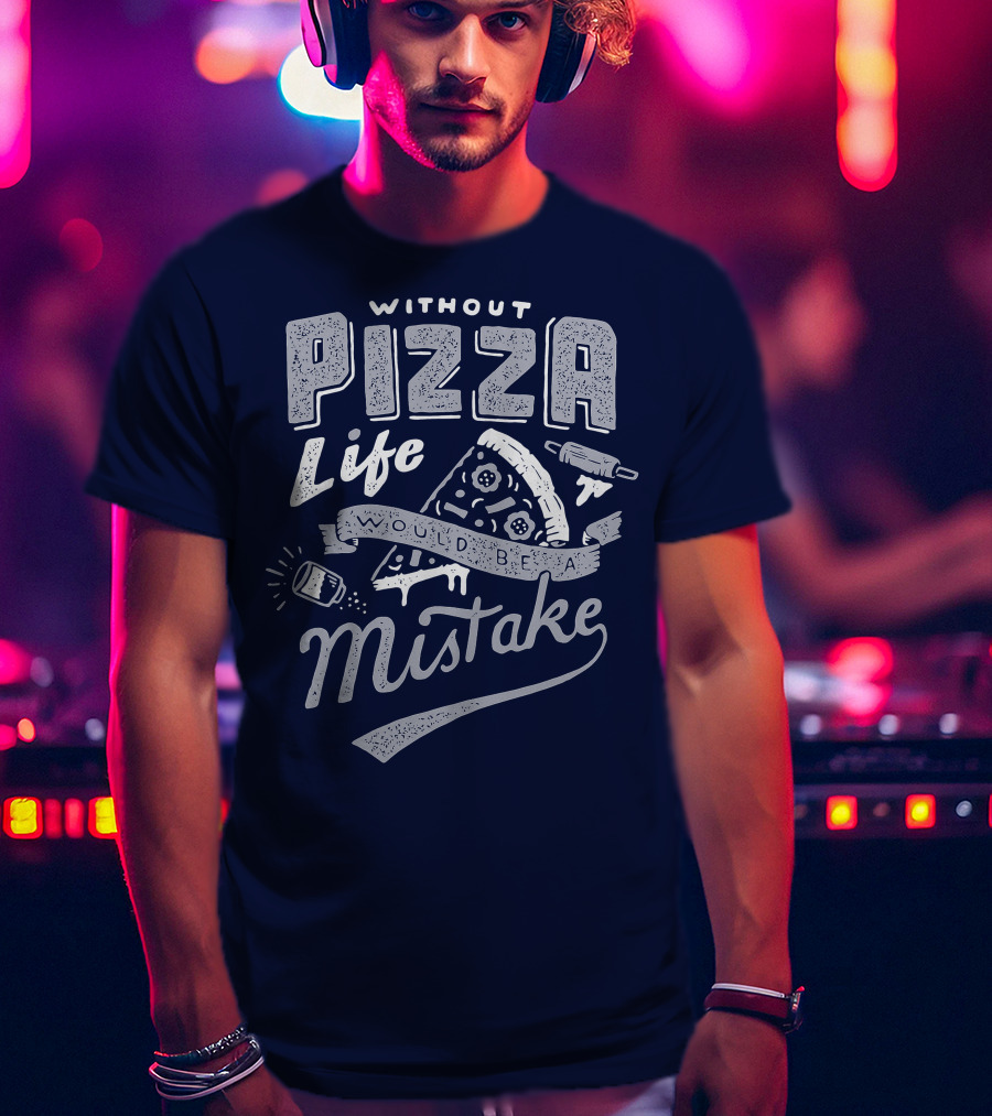Without Pizza Life Would Be A Mistake T-Shirt