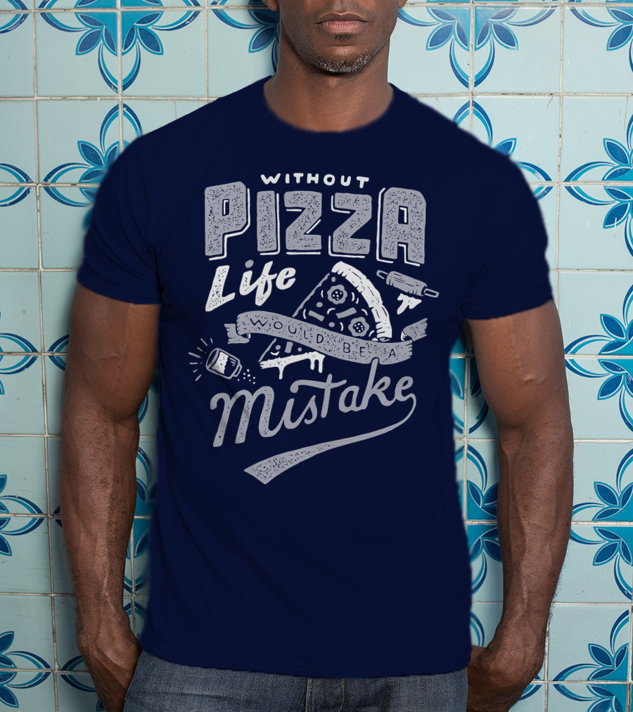 Without Pizza Life Would Be A Mistake T-Shirt