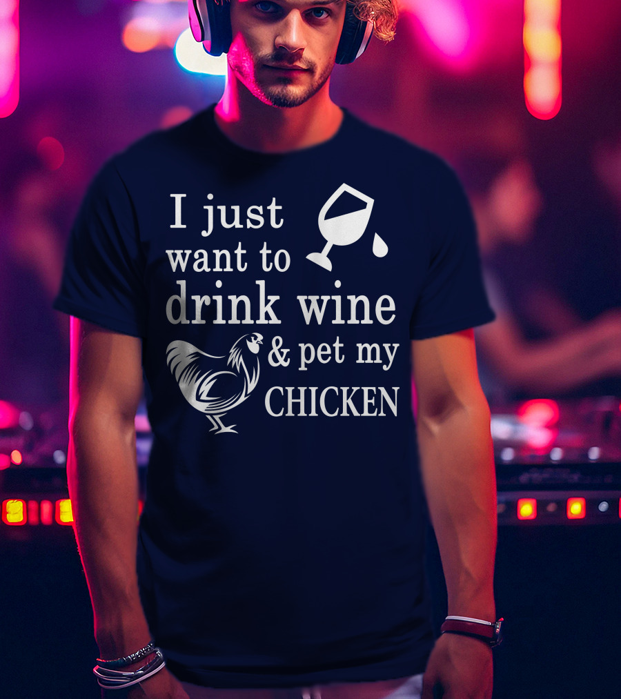 I Just Want To Drink Wine And Pet My Chicken T-Shirt