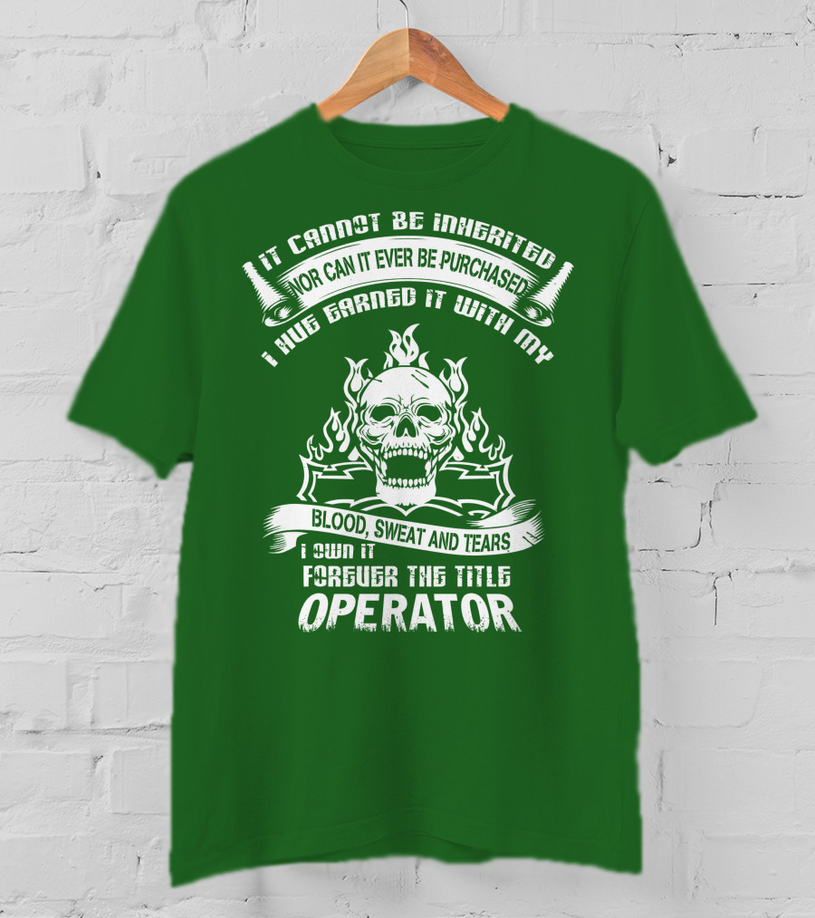 It Cannot Be Inherited Nor Can It Ever Be Purchased I Have Earned It With My Blood, Sweat And Tears I Own It Forever The Title Operator T-Shirt