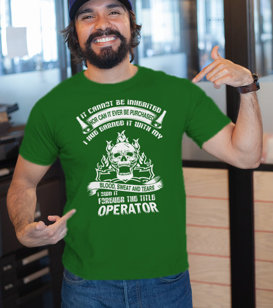 It Cannot Be Inherited Nor Can It Ever Be Purchased I Have Earned It With My Blood, Sweat And Tears I Own It Forever The Title Operator T-Shirt