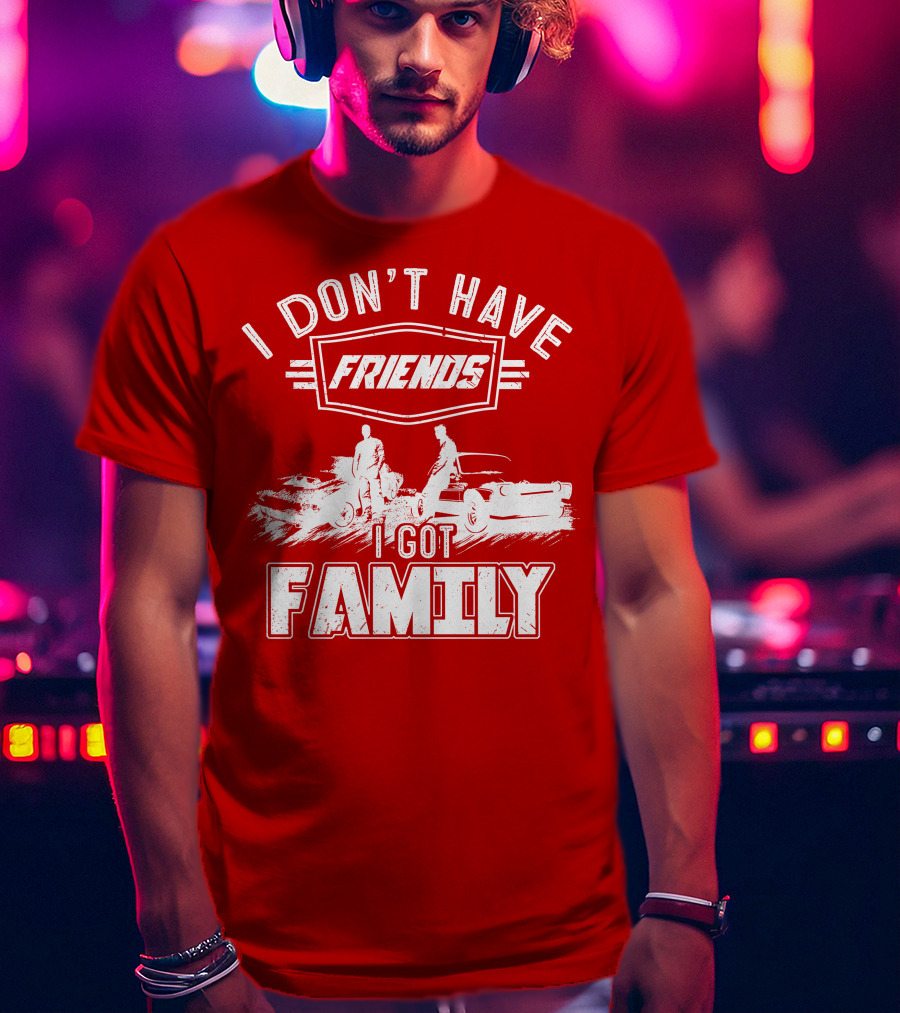 I Don't Have Friends I Got Family Fast Car Scene T-Shirt