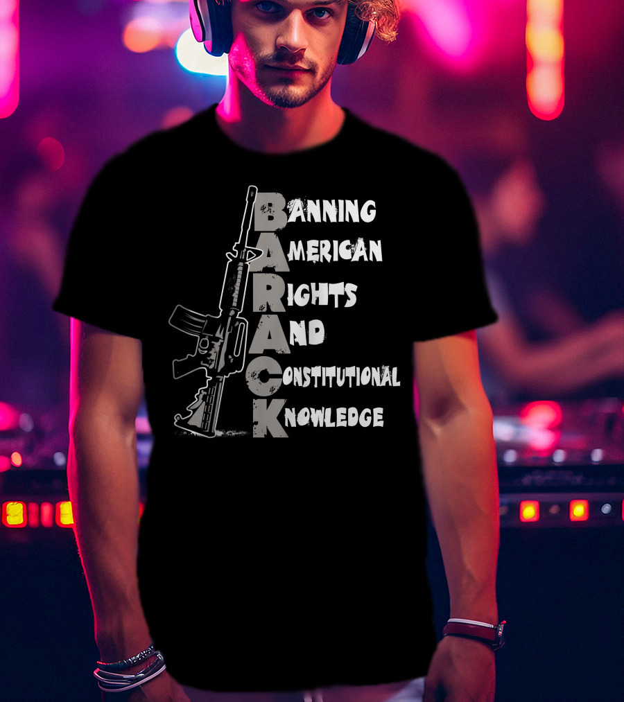 BARACK Banning American Rights And Constitutional Knowledge T-Shirt