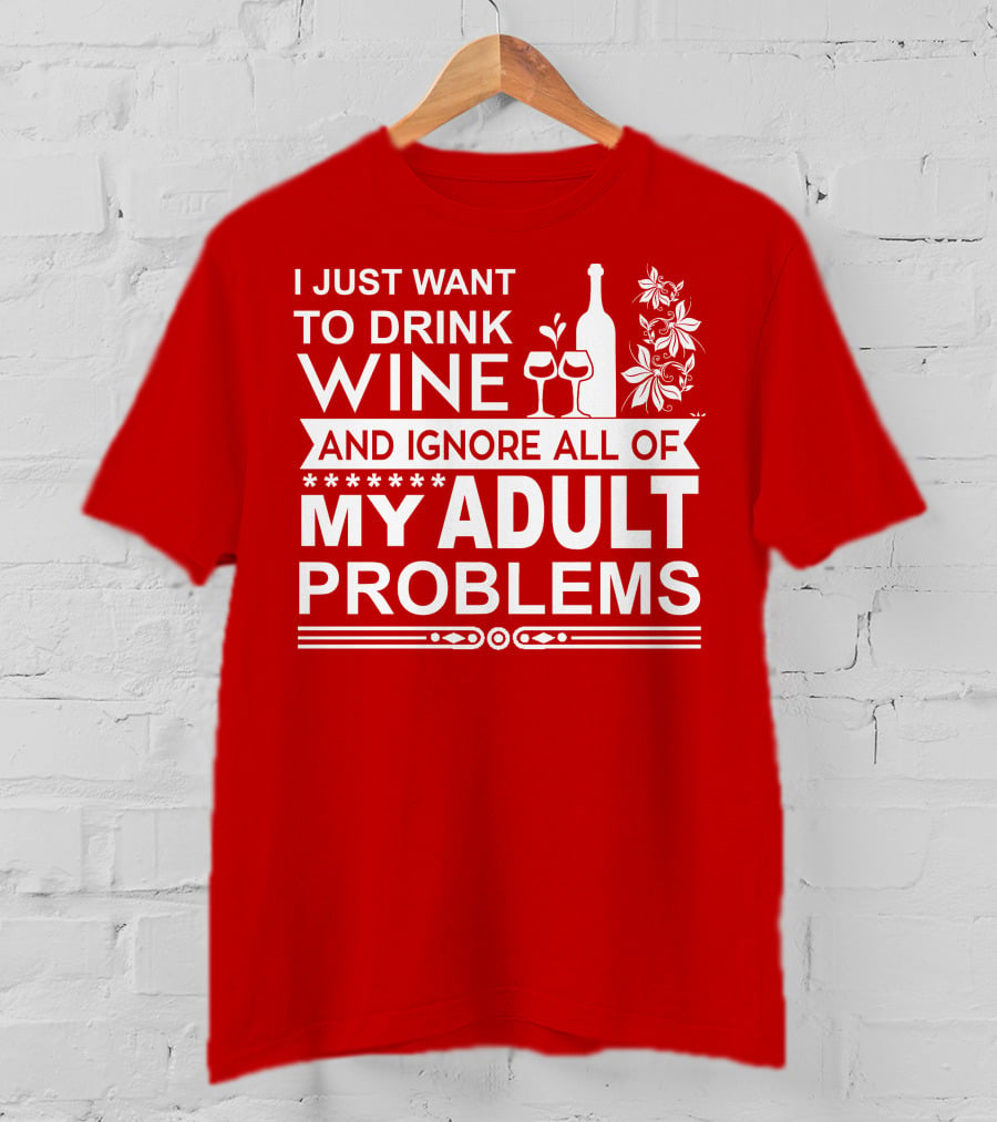I Just Want To Drink Wine And Ignore All Of My Adult Problems T-Shirt