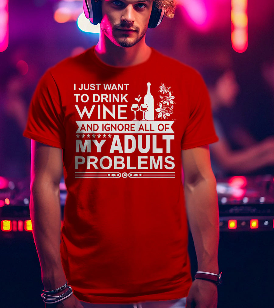 I Just Want To Drink Wine And Ignore All Of My Adult Problems T-Shirt