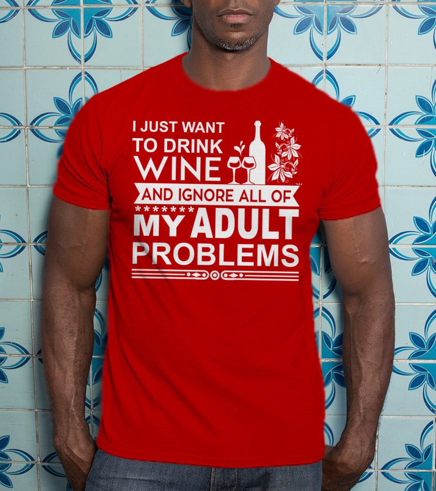 I Just Want To Drink Wine And Ignore All Of My Adult Problems T-Shirt