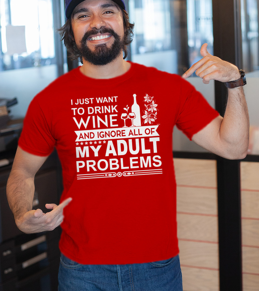 I Just Want To Drink Wine And Ignore All Of My Adult Problems T-Shirt