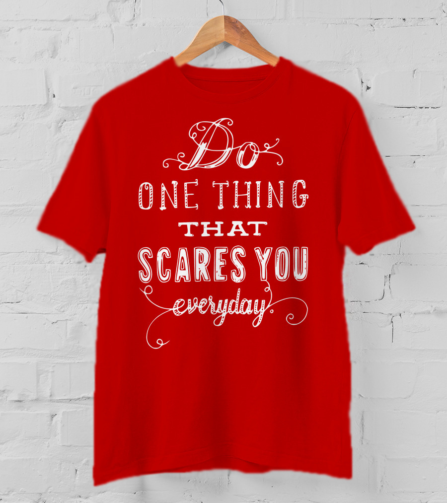 Do One Thing That Scares You Everyday T-Shirt