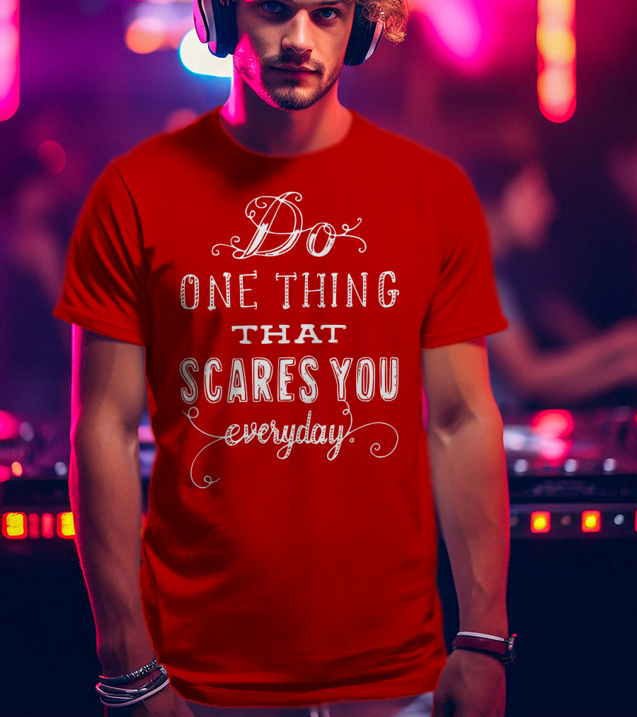 Do One Thing That Scares You Everyday T-Shirt