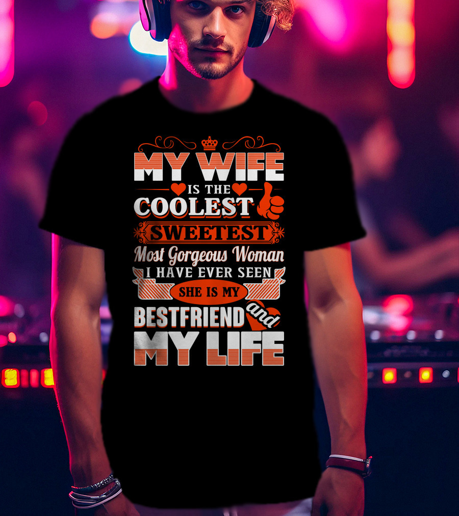 My Wife Is The Coolest Sweetest Most Gorgeous Woman She Is My Bestfriend And My Life T-Shirt