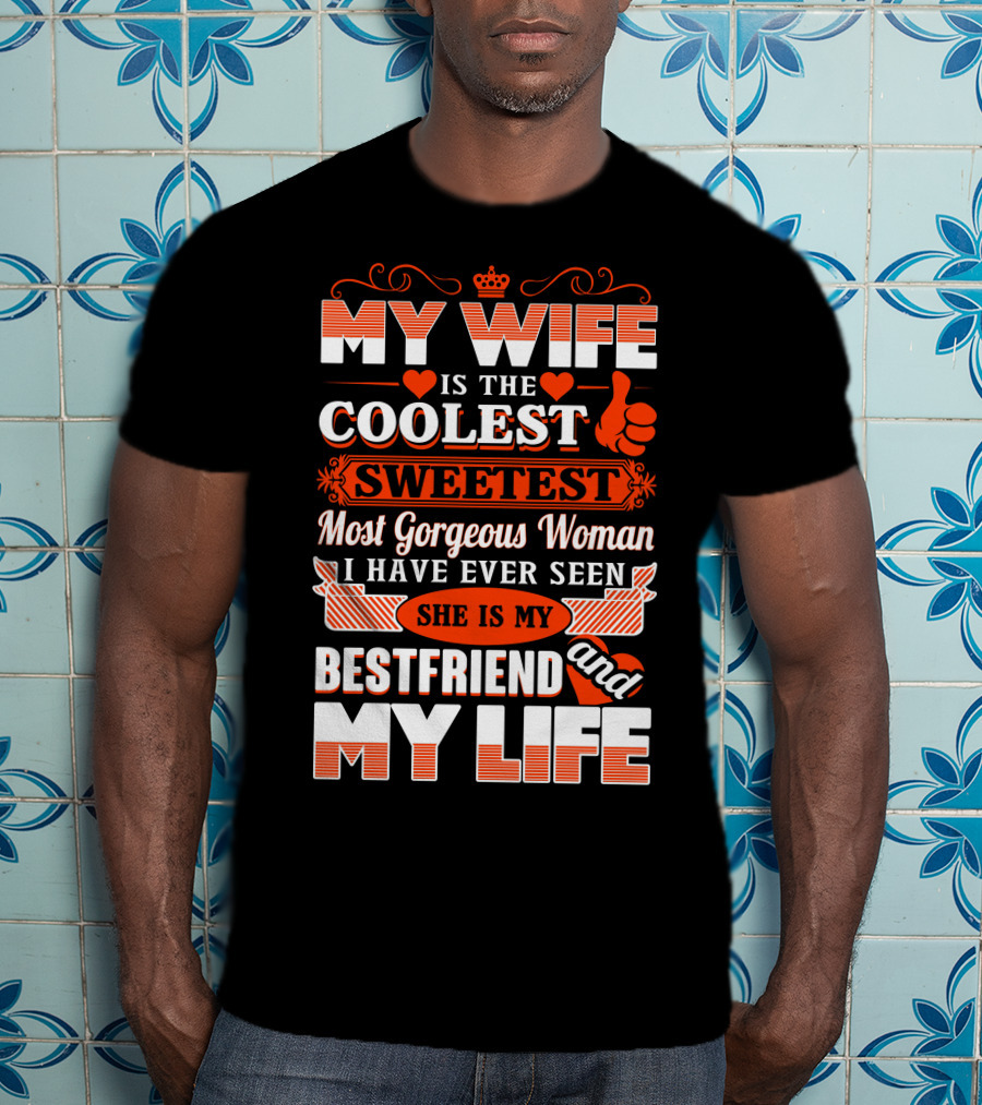 My Wife Is The Coolest Sweetest Most Gorgeous Woman She Is My Bestfriend And My Life T-Shirt