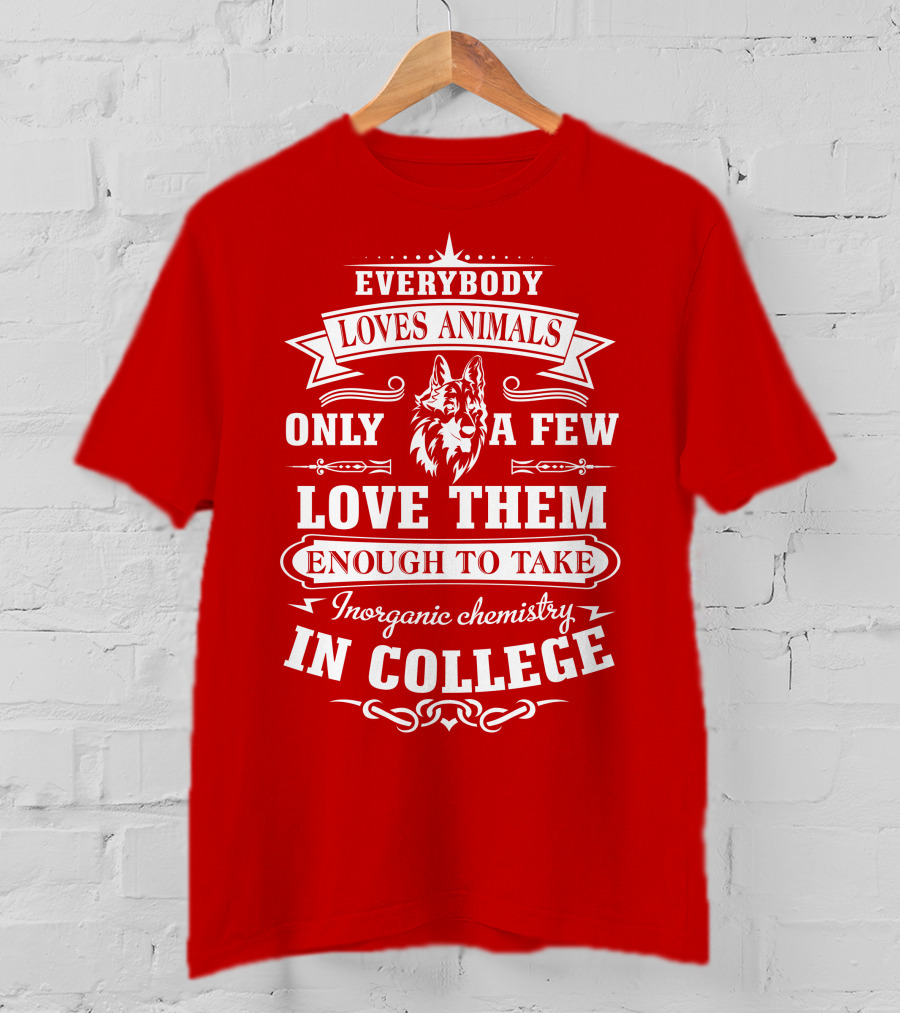 Everybody Loves Animals Only A Few Love Them Enough To Take Inorganic Chemistry In College T-Shirt