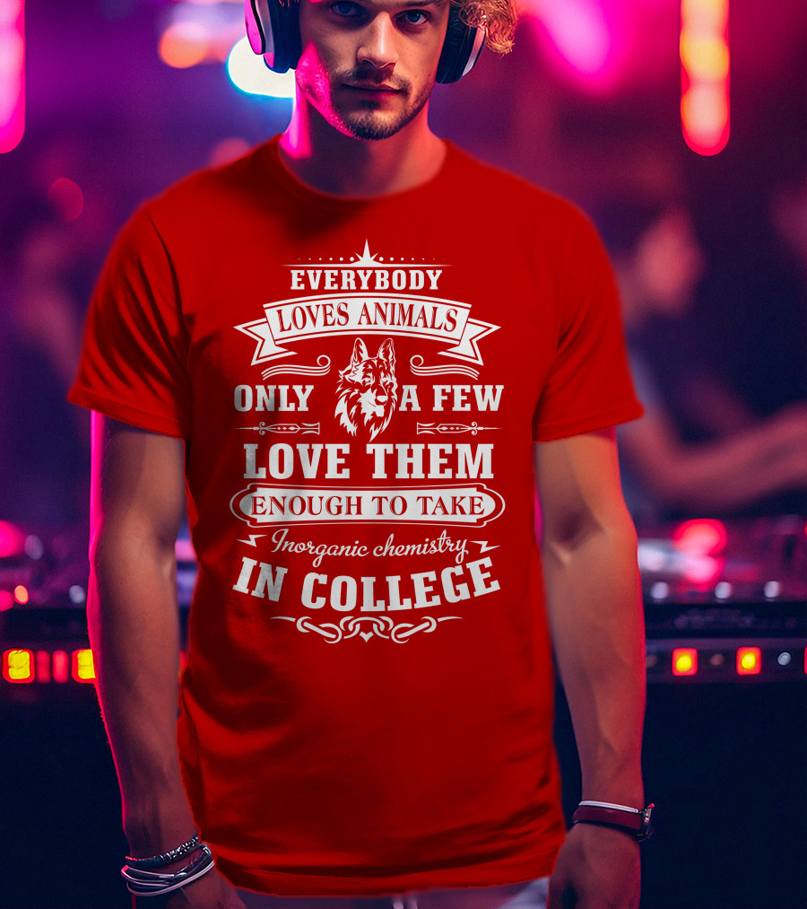 Everybody Loves Animals Only A Few Love Them Enough To Take Inorganic Chemistry In College T-Shirt
