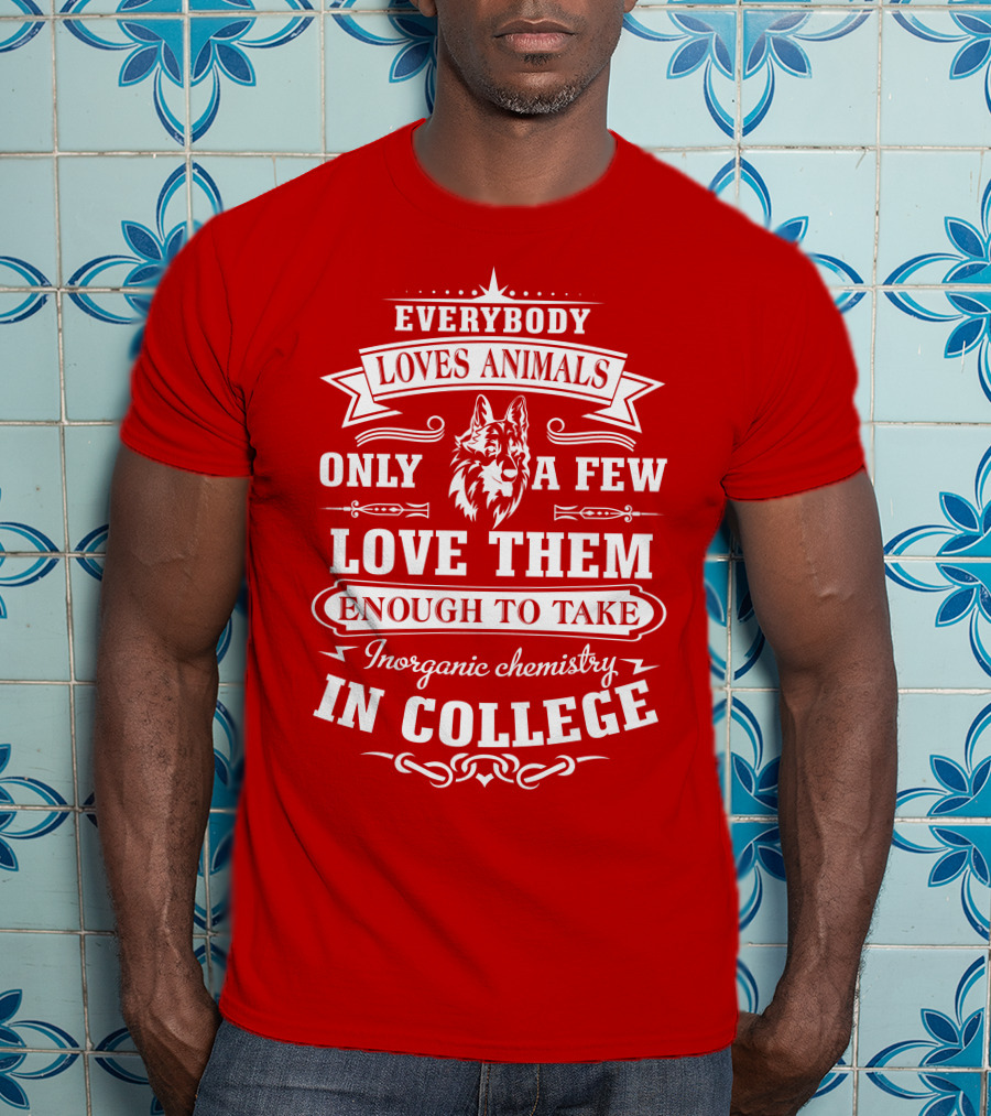 Everybody Loves Animals Only A Few Love Them Enough To Take Inorganic Chemistry In College T-Shirt