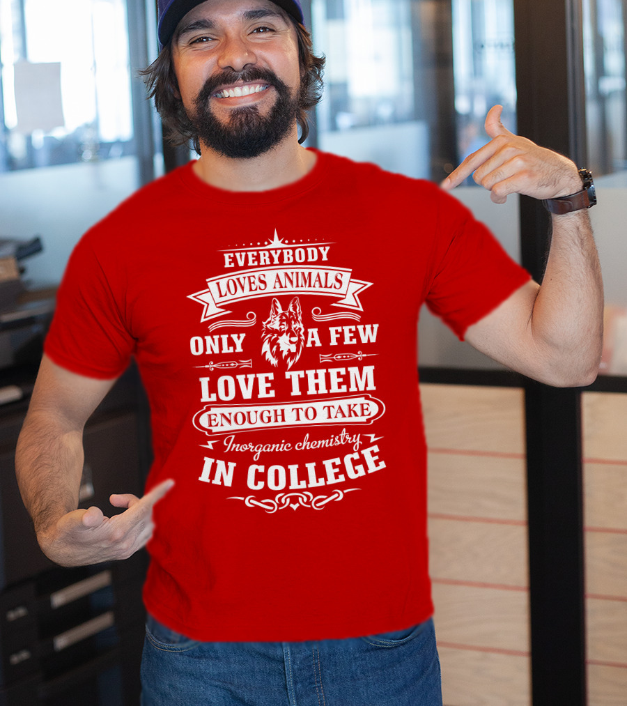 Everybody Loves Animals Only A Few Love Them Enough To Take Inorganic Chemistry In College T-Shirt