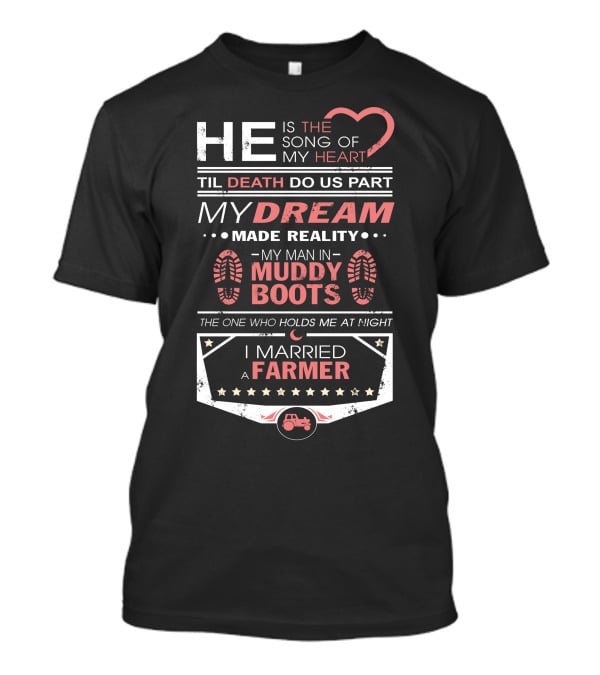 He Is The Song Of My Heart Til Death Do US Part My Dream Made Reality My Man IN Muddy Boots The One Who Holds ME At Night I Married A Farmer T-Shirt