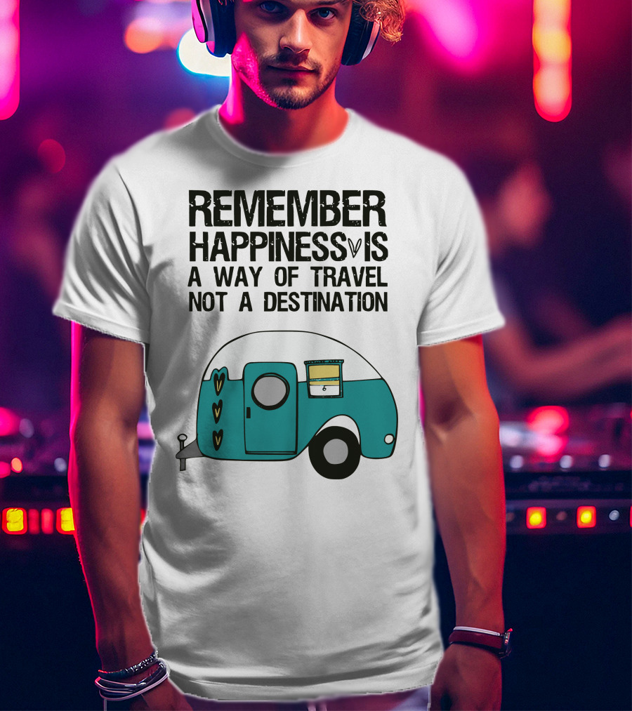 Remember Happiness Is A Way Of Travel Not A Destination T-Shirt