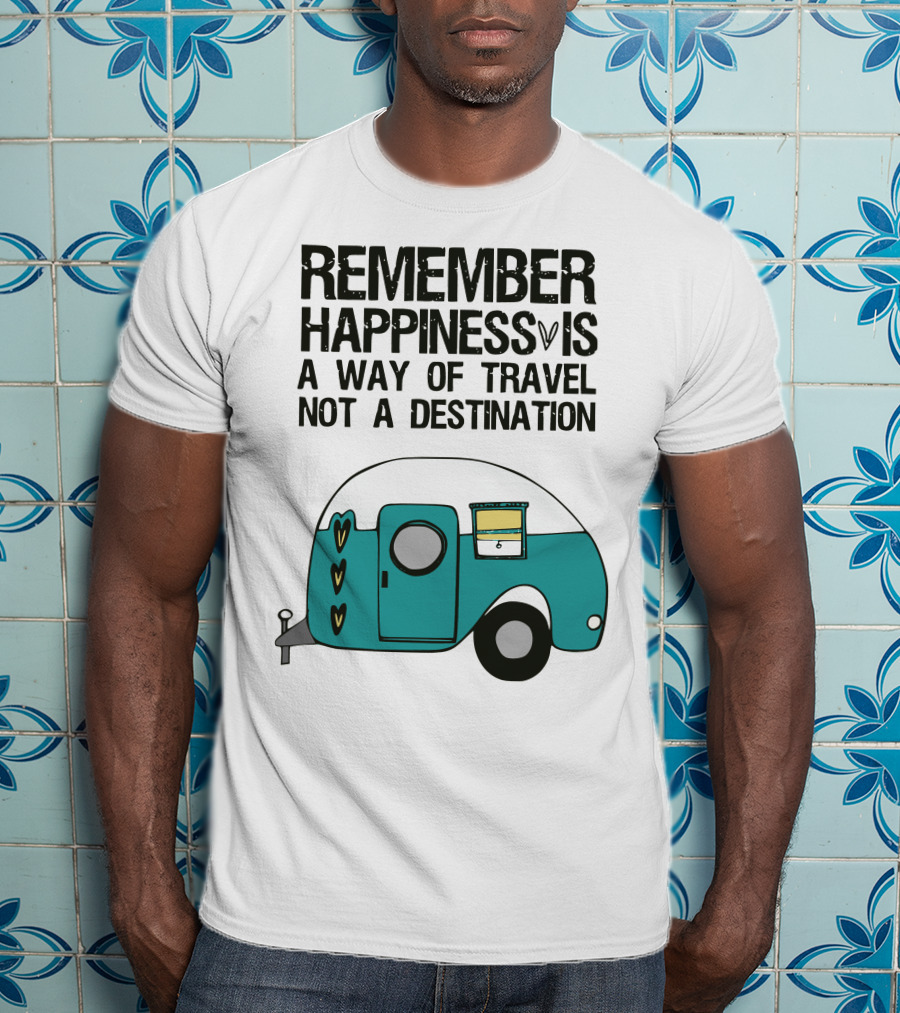 Remember Happiness Is A Way Of Travel Not A Destination T-Shirt
