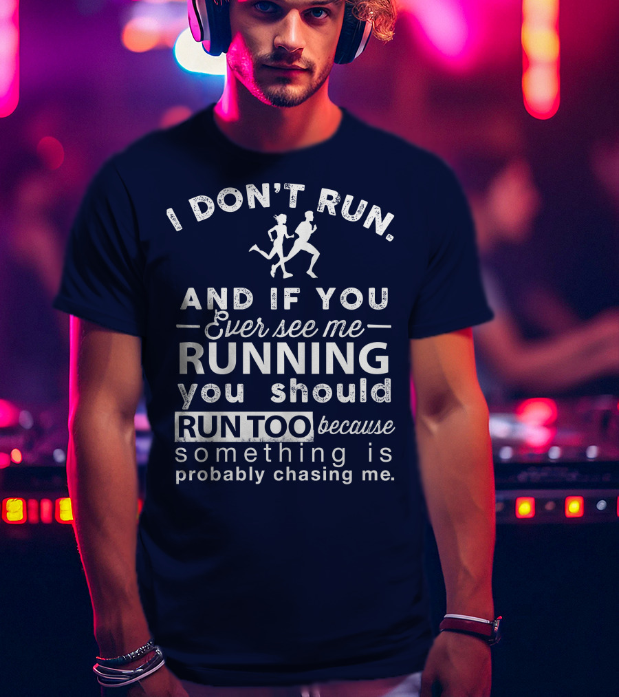 I Don't Run And If You Ever See Me Running You Should Run Too Because Something Is Probably Chasing Me T-Shirt