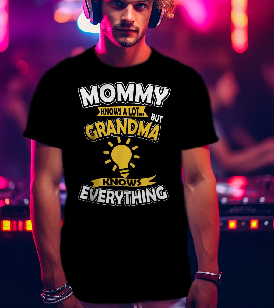 Mommy Knows A Lot But Grandma Knows Everything T-Shirt