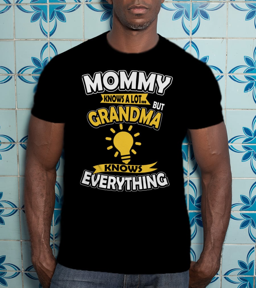 Mommy Knows A Lot But Grandma Knows Everything T-Shirt