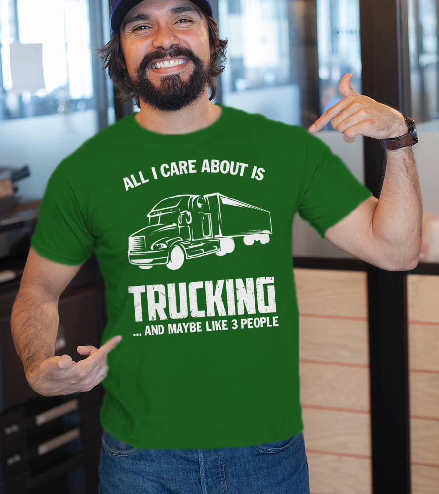 All I Care About Is Trucking . And Maybe Like 3 People T-Shirt