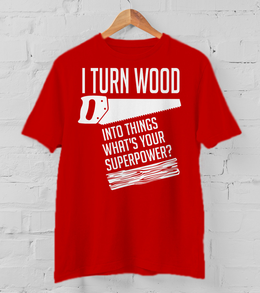 I Turn Wood Into Things What's Your Superpower Saw Woodworker T-Shirt