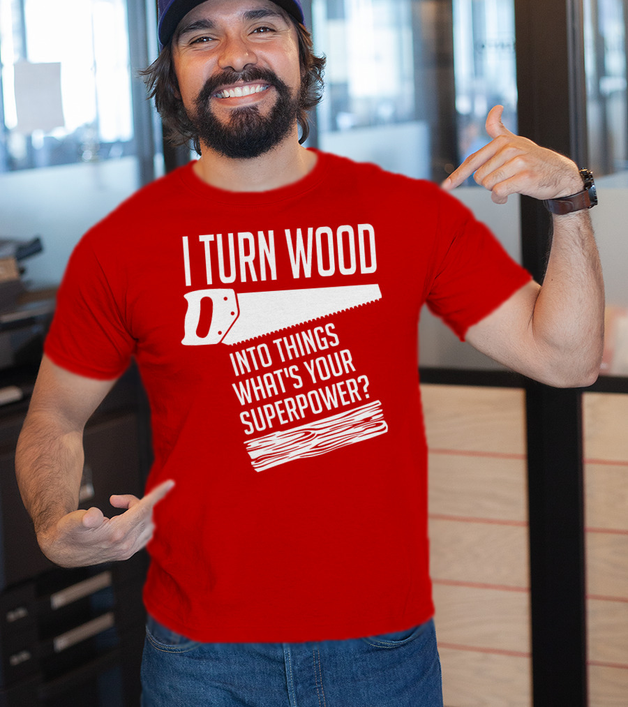 I Turn Wood Into Things What's Your Superpower Saw Woodworker T-Shirt