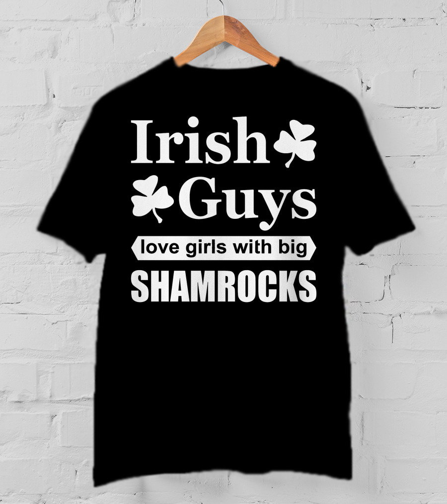 Irish Guys Love Girls With Big Shamrocks T-Shirt