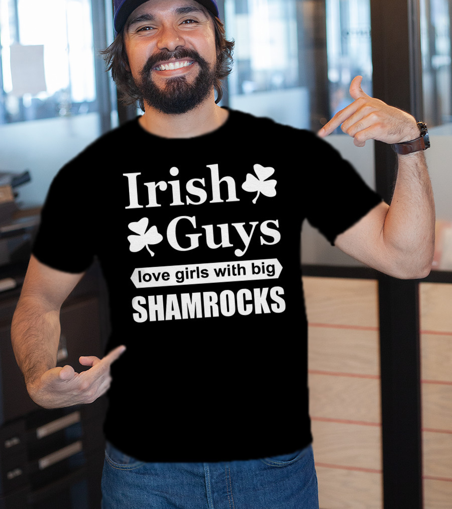 Irish Guys Love Girls With Big Shamrocks T-Shirt