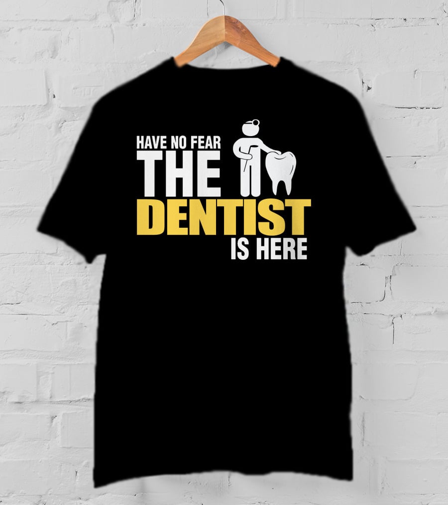 Have No Fear The Dentist Is Here Tooth Care T-Shirt