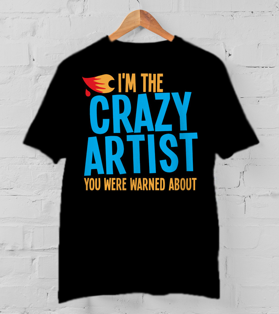 I'm The Crazy Artist You Were Warned About With Fiery T-Shirt