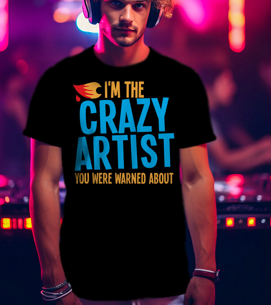 I'm The Crazy Artist You Were Warned About With Fiery T-Shirt